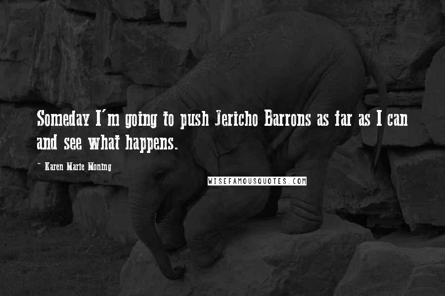 Karen Marie Moning Quotes: Someday I'm going to push Jericho Barrons as far as I can and see what happens.