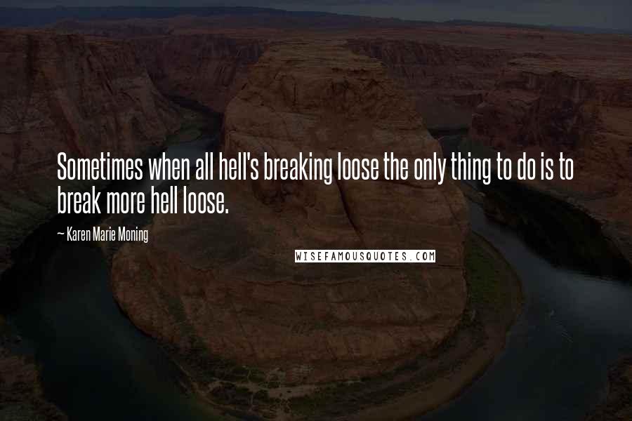 Karen Marie Moning Quotes: Sometimes when all hell's breaking loose the only thing to do is to break more hell loose.