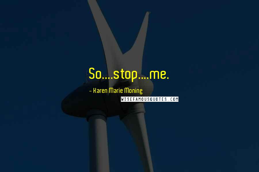 Karen Marie Moning Quotes: So....stop....me.