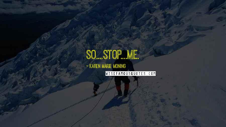 Karen Marie Moning Quotes: So....stop....me.