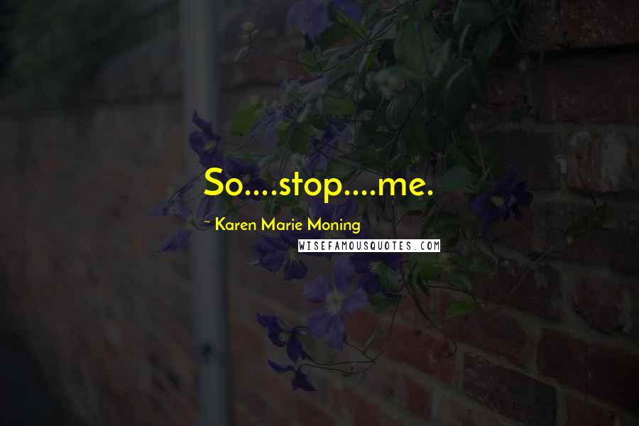 Karen Marie Moning Quotes: So....stop....me.