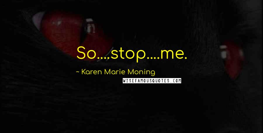 Karen Marie Moning Quotes: So....stop....me.
