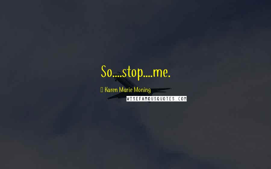 Karen Marie Moning Quotes: So....stop....me.