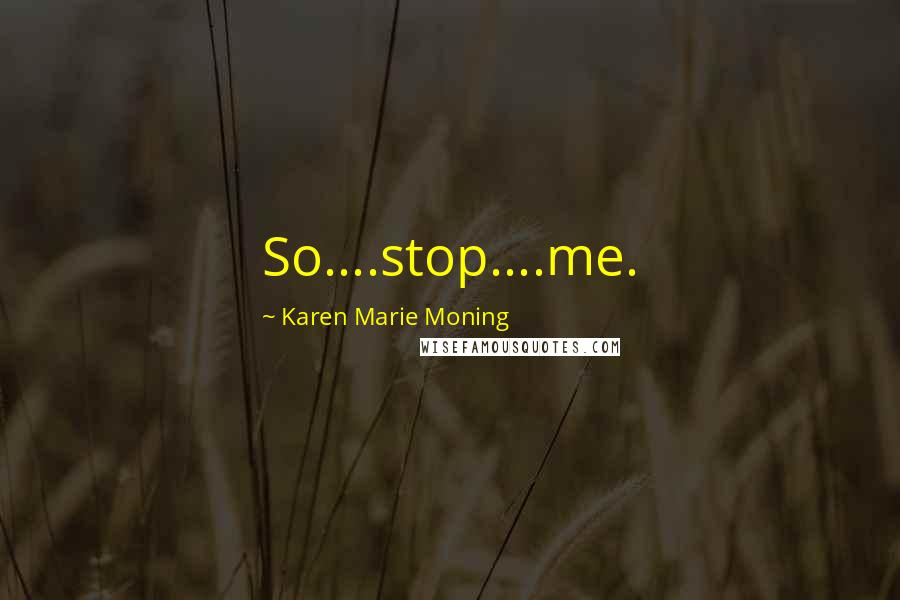 Karen Marie Moning Quotes: So....stop....me.