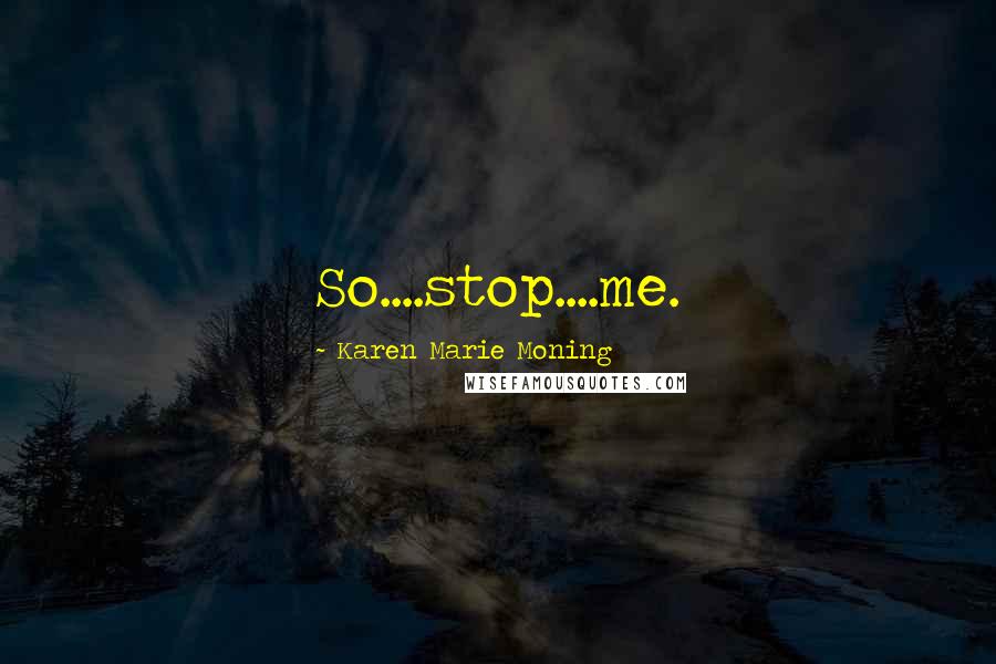 Karen Marie Moning Quotes: So....stop....me.