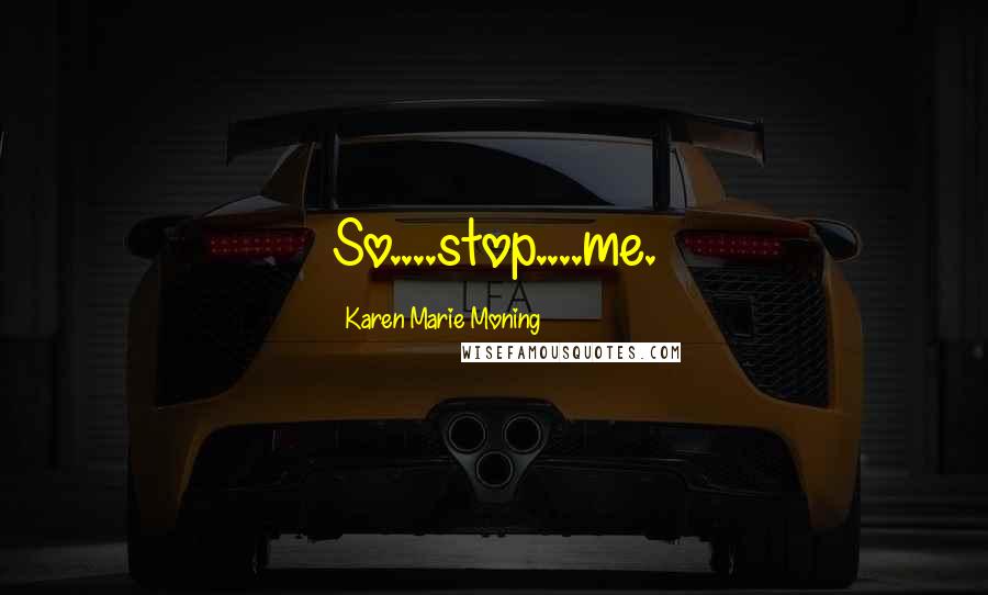 Karen Marie Moning Quotes: So....stop....me.