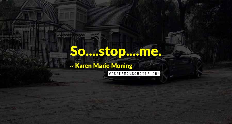Karen Marie Moning Quotes: So....stop....me.