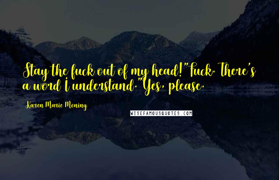 Karen Marie Moning Quotes: Stay the fuck out of my head!"Fuck. There's a word I understand."Yes, please.