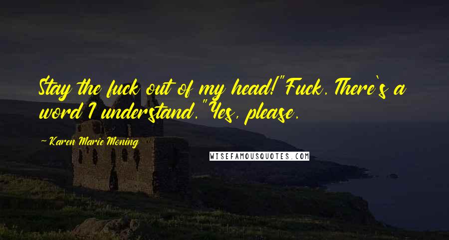 Karen Marie Moning Quotes: Stay the fuck out of my head!"Fuck. There's a word I understand."Yes, please.