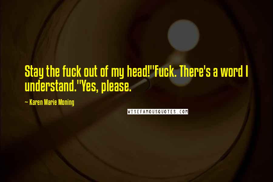 Karen Marie Moning Quotes: Stay the fuck out of my head!"Fuck. There's a word I understand."Yes, please.