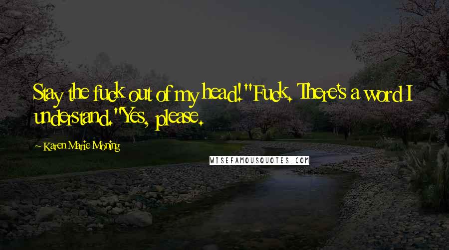 Karen Marie Moning Quotes: Stay the fuck out of my head!"Fuck. There's a word I understand."Yes, please.