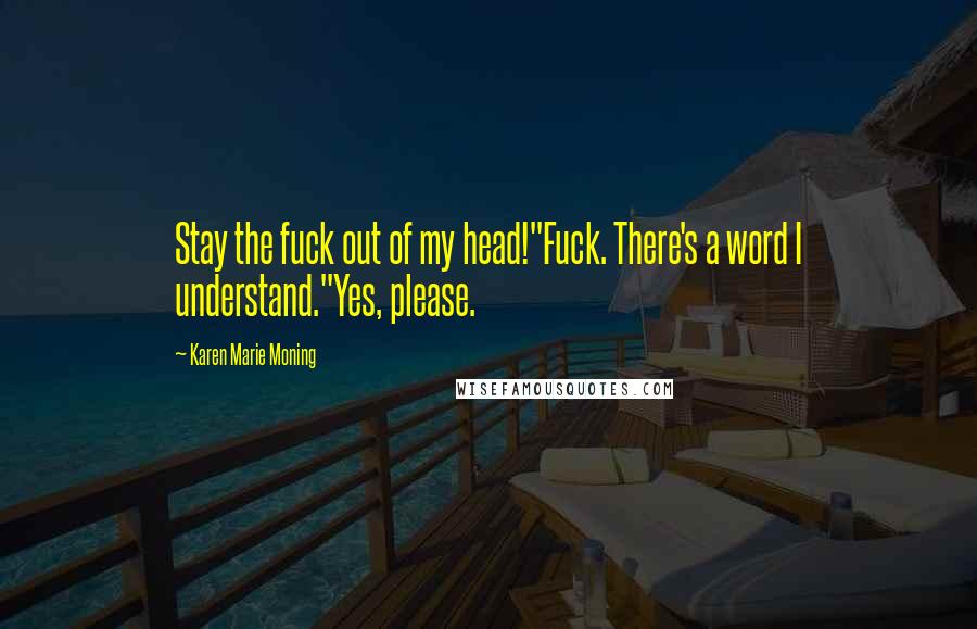 Karen Marie Moning Quotes: Stay the fuck out of my head!"Fuck. There's a word I understand."Yes, please.
