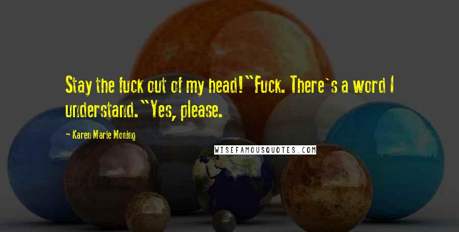 Karen Marie Moning Quotes: Stay the fuck out of my head!"Fuck. There's a word I understand."Yes, please.