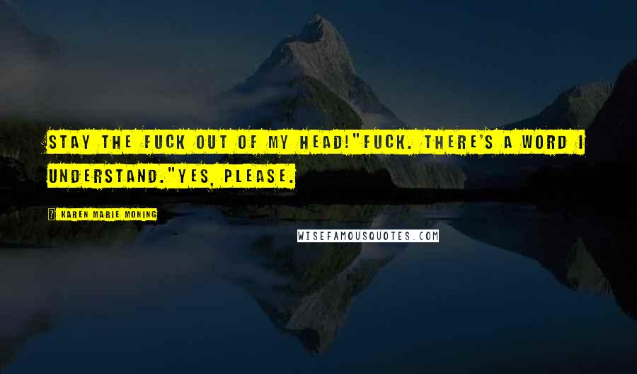 Karen Marie Moning Quotes: Stay the fuck out of my head!"Fuck. There's a word I understand."Yes, please.
