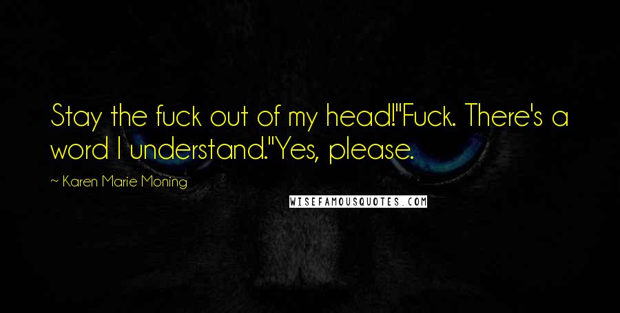 Karen Marie Moning Quotes: Stay the fuck out of my head!"Fuck. There's a word I understand."Yes, please.