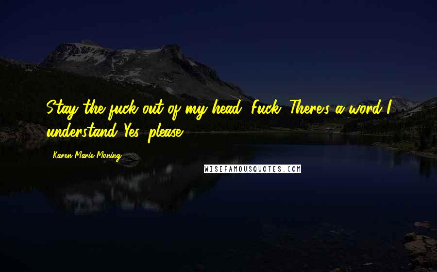 Karen Marie Moning Quotes: Stay the fuck out of my head!"Fuck. There's a word I understand."Yes, please.