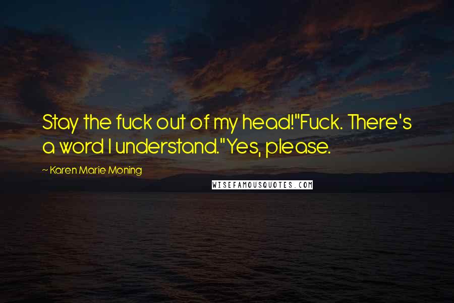 Karen Marie Moning Quotes: Stay the fuck out of my head!"Fuck. There's a word I understand."Yes, please.