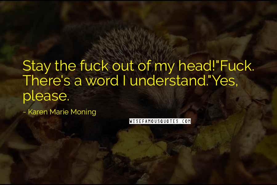 Karen Marie Moning Quotes: Stay the fuck out of my head!"Fuck. There's a word I understand."Yes, please.