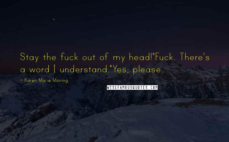 Karen Marie Moning Quotes: Stay the fuck out of my head!"Fuck. There's a word I understand."Yes, please.