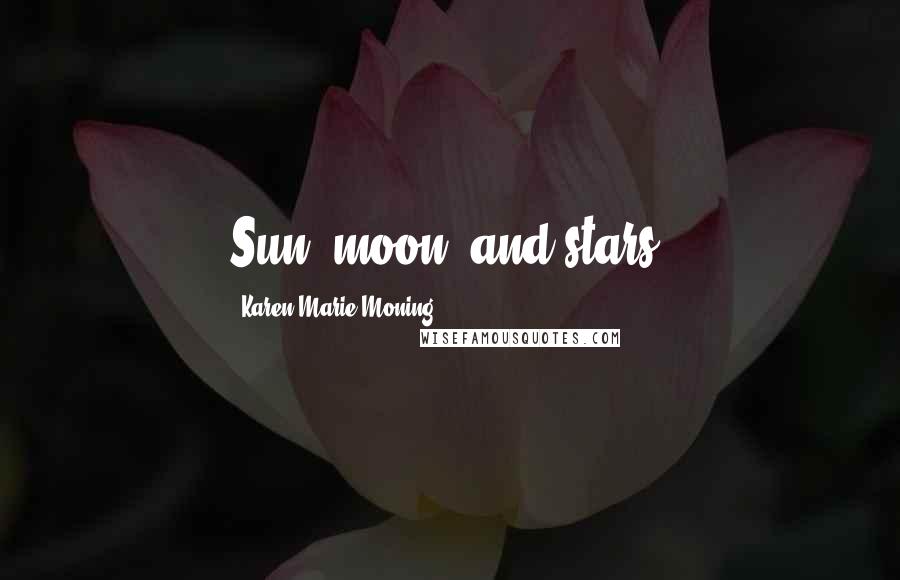 Karen Marie Moning Quotes: Sun, moon, and stars.