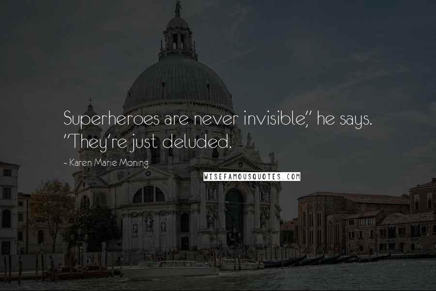 Karen Marie Moning Quotes: Superheroes are never invisible," he says. "They're just deluded.