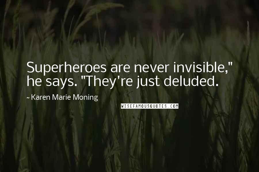 Karen Marie Moning Quotes: Superheroes are never invisible," he says. "They're just deluded.