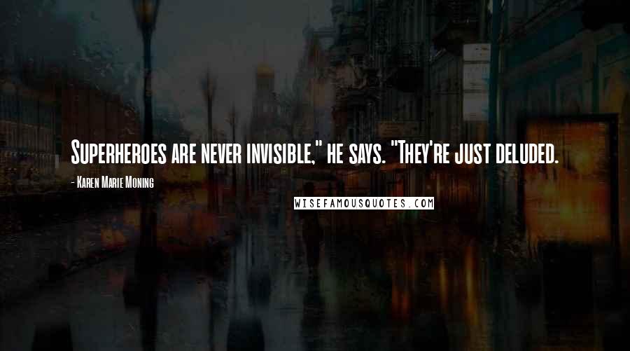 Karen Marie Moning Quotes: Superheroes are never invisible," he says. "They're just deluded.