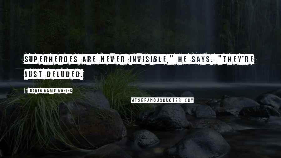 Karen Marie Moning Quotes: Superheroes are never invisible," he says. "They're just deluded.