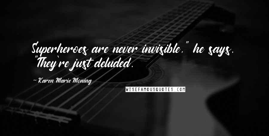 Karen Marie Moning Quotes: Superheroes are never invisible," he says. "They're just deluded.