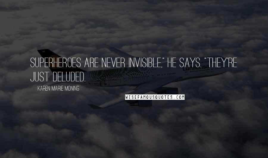 Karen Marie Moning Quotes: Superheroes are never invisible," he says. "They're just deluded.