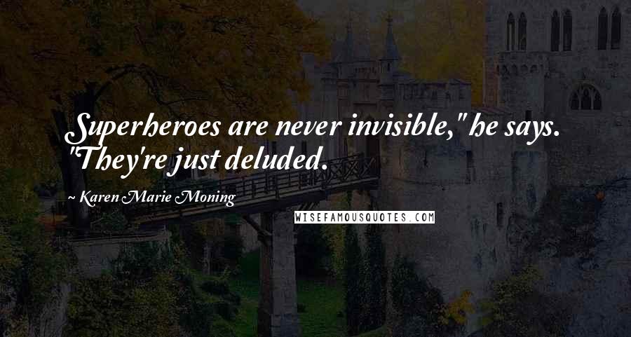 Karen Marie Moning Quotes: Superheroes are never invisible," he says. "They're just deluded.