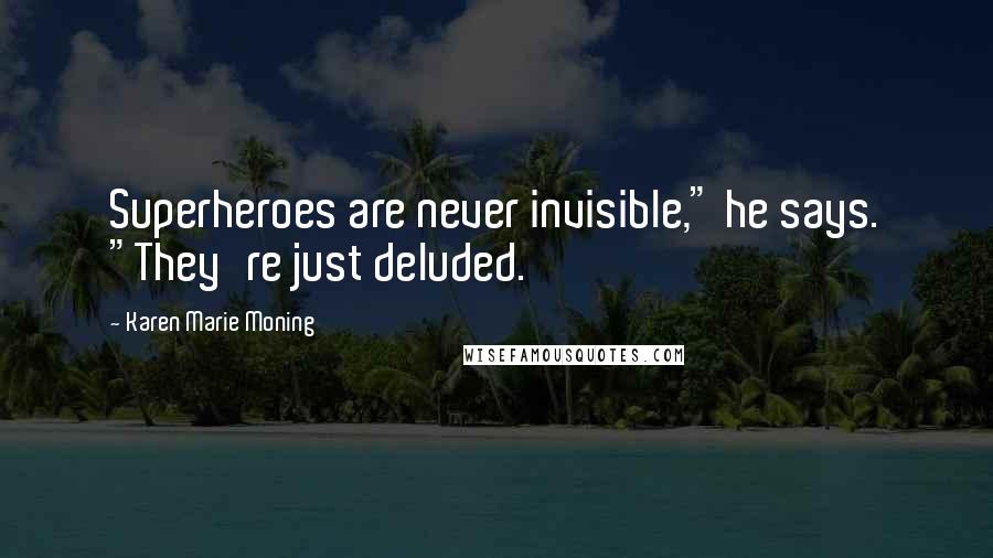 Karen Marie Moning Quotes: Superheroes are never invisible," he says. "They're just deluded.