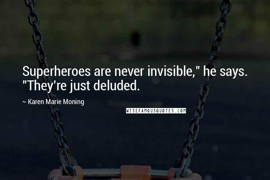 Karen Marie Moning Quotes: Superheroes are never invisible," he says. "They're just deluded.