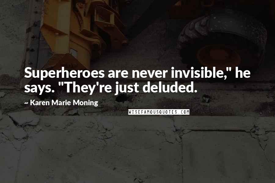 Karen Marie Moning Quotes: Superheroes are never invisible," he says. "They're just deluded.