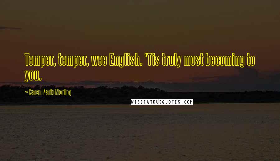 Karen Marie Moning Quotes: Temper, temper, wee English. 'Tis truly most becoming to you.