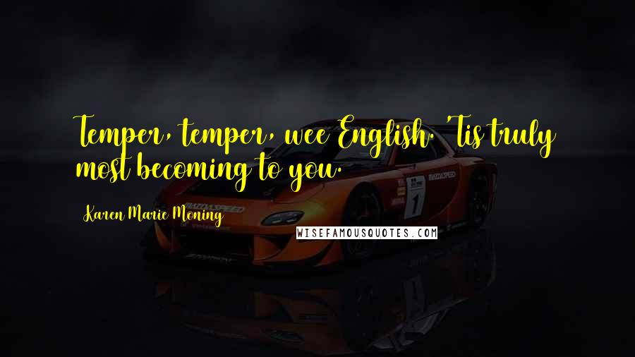 Karen Marie Moning Quotes: Temper, temper, wee English. 'Tis truly most becoming to you.