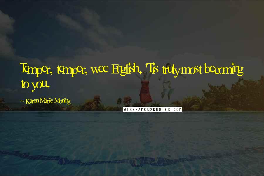 Karen Marie Moning Quotes: Temper, temper, wee English. 'Tis truly most becoming to you.