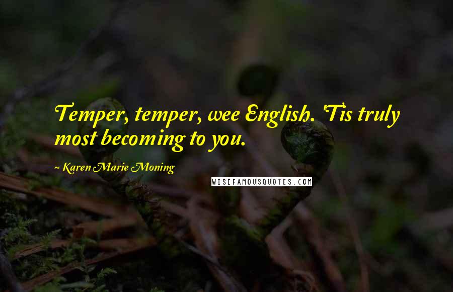 Karen Marie Moning Quotes: Temper, temper, wee English. 'Tis truly most becoming to you.