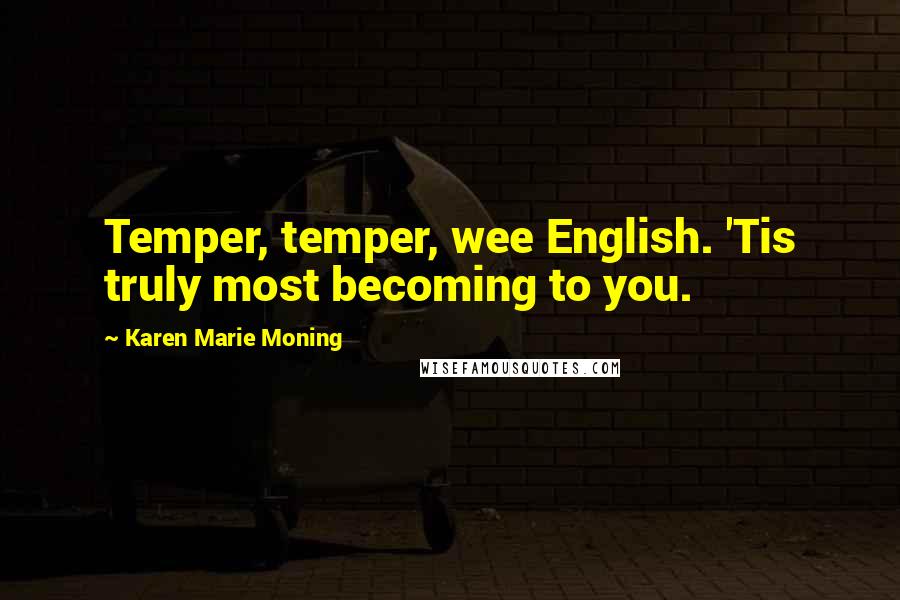Karen Marie Moning Quotes: Temper, temper, wee English. 'Tis truly most becoming to you.