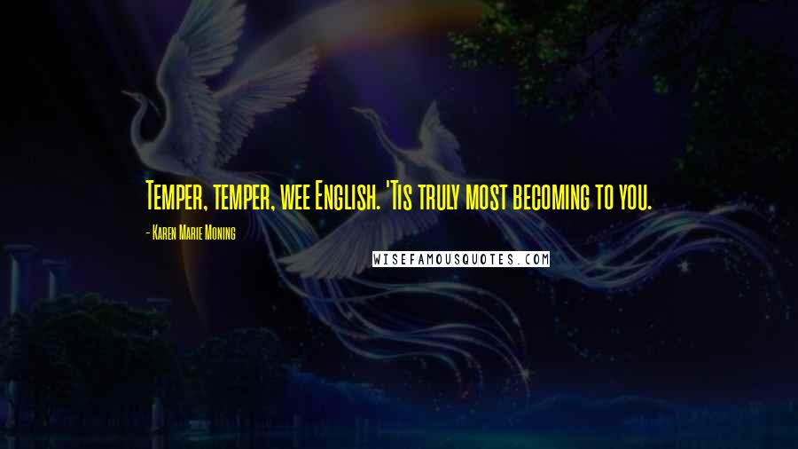 Karen Marie Moning Quotes: Temper, temper, wee English. 'Tis truly most becoming to you.