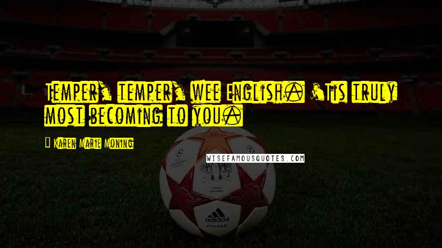 Karen Marie Moning Quotes: Temper, temper, wee English. 'Tis truly most becoming to you.
