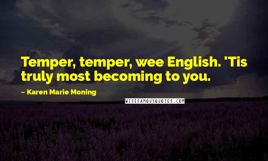 Karen Marie Moning Quotes: Temper, temper, wee English. 'Tis truly most becoming to you.