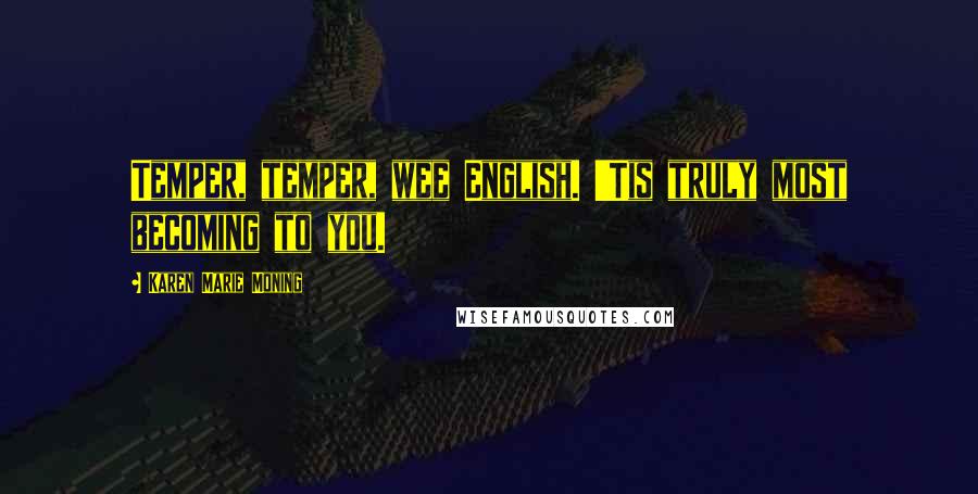 Karen Marie Moning Quotes: Temper, temper, wee English. 'Tis truly most becoming to you.