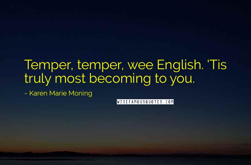 Karen Marie Moning Quotes: Temper, temper, wee English. 'Tis truly most becoming to you.