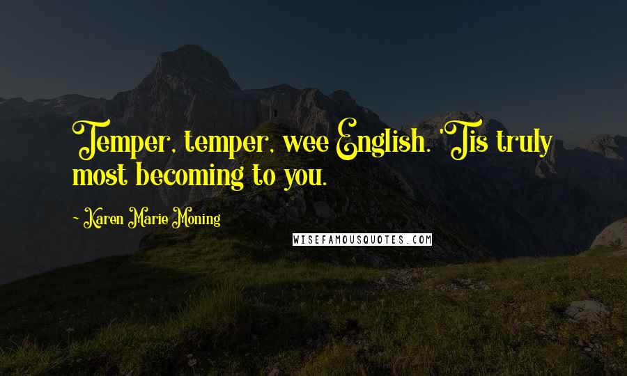 Karen Marie Moning Quotes: Temper, temper, wee English. 'Tis truly most becoming to you.