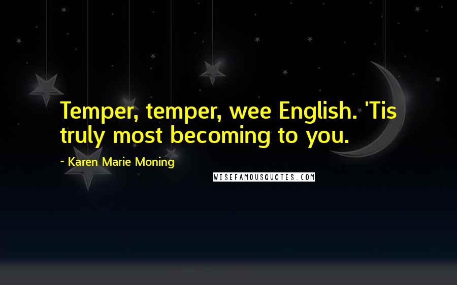 Karen Marie Moning Quotes: Temper, temper, wee English. 'Tis truly most becoming to you.