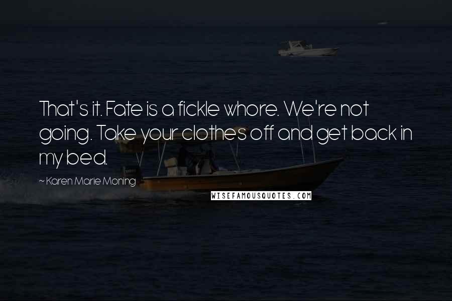 Karen Marie Moning Quotes: That's it. Fate is a fickle whore. We're not going. Take your clothes off and get back in my bed.