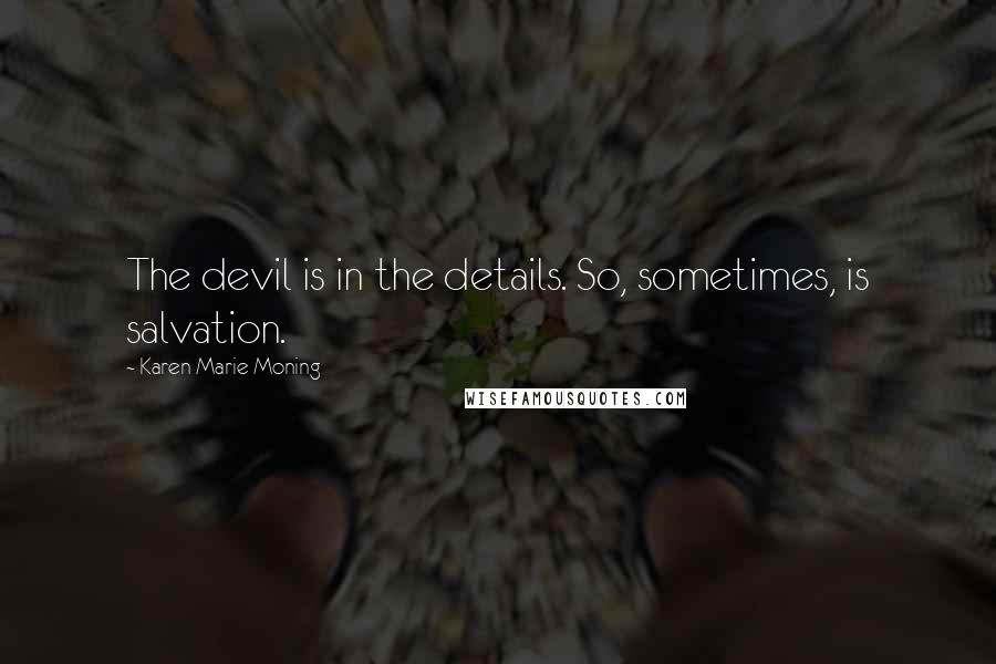 Karen Marie Moning Quotes: The devil is in the details. So, sometimes, is salvation.