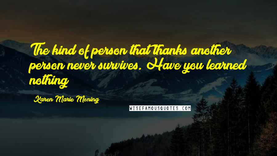 Karen Marie Moning Quotes: The kind of person that thanks another person never survives. Have you learned nothing?