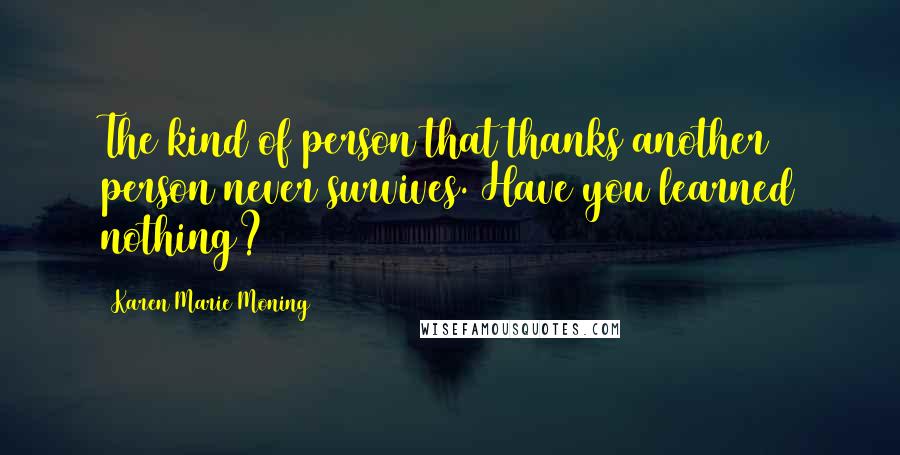 Karen Marie Moning Quotes: The kind of person that thanks another person never survives. Have you learned nothing?